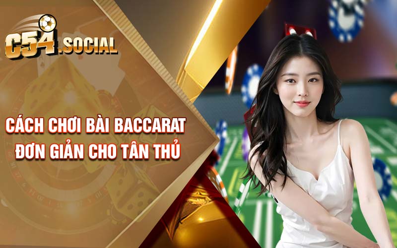 Cách chơi bài baccarat đơn giản cho tân thủ 