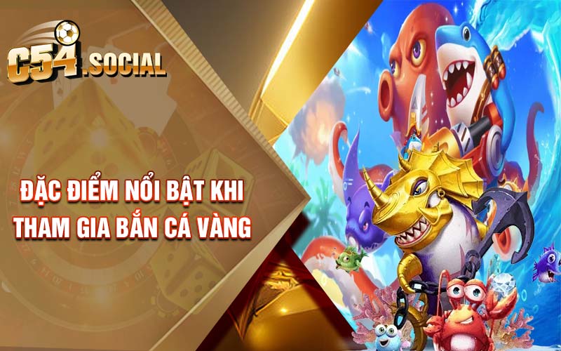 Đặc điểm nổi bật khi tham gia bắn cá vàng 