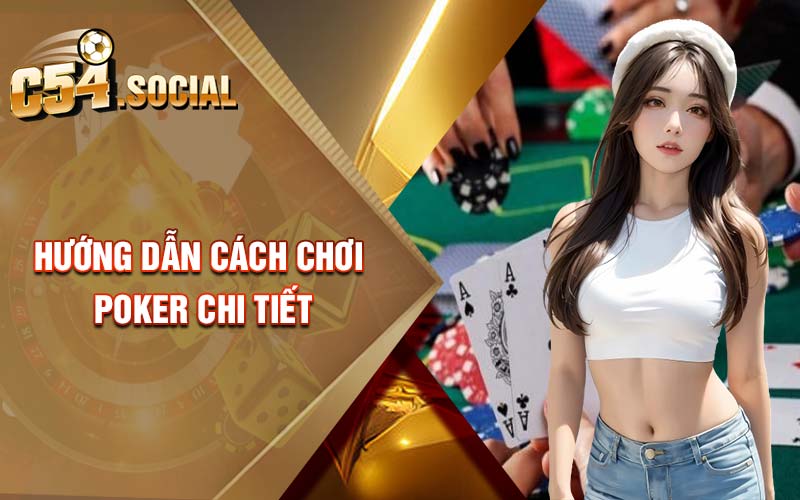 Hướng dẫn cách chơi poker chi tiết 