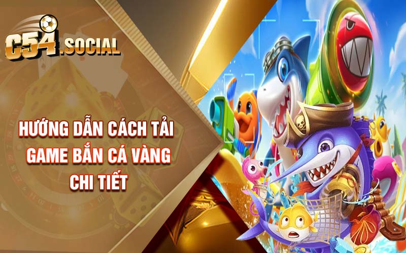 Hướng dẫn cách tải game bắn cá vàng chi tiết 